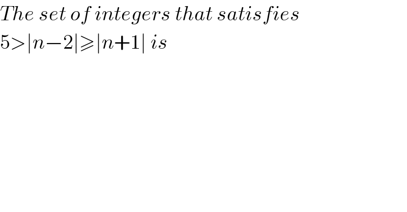 The set of integers that satisfies  5>∣n−2∣≥∣n+1∣ is  