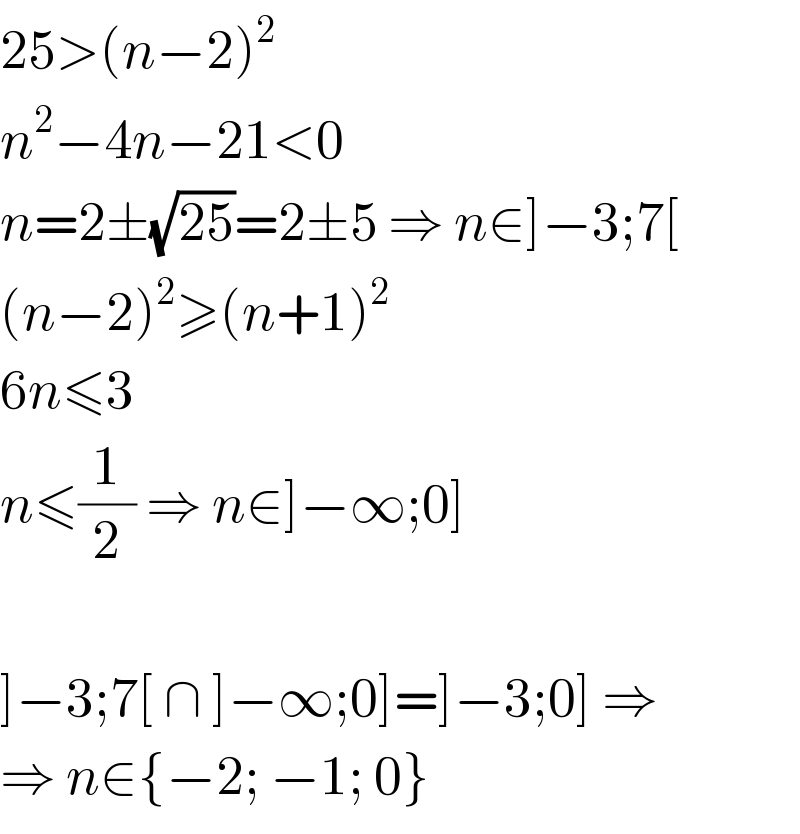 25>(n−2)^2   n^2 −4n−21<0  n=2±(√(25))=2±5 ⇒ n∈]−3;7[  (n−2)^2 ≥(n+1)^2   6n≤3  n≤(1/2) ⇒ n∈]−∞;0]    ]−3;7[ ∩ ]−∞;0]=]−3;0] ⇒  ⇒ n∈{−2; −1; 0}  