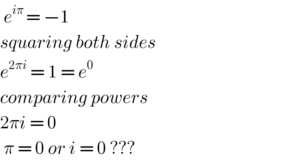  e^(iπ ) = −1  squaring both sides  e^(2πi)  = 1 = e^0   comparing powers  2πi = 0   π = 0 or i = 0 ???  