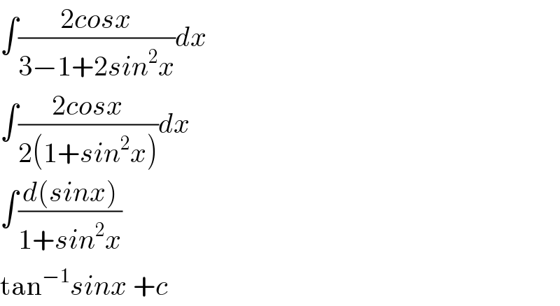 ∫((2cosx)/(3−1+2sin^2 x))dx  ∫((2cosx)/(2(1+sin^2 x)))dx  ∫((d(sinx))/(1+sin^2 x))  tan^(−1) sinx +c  