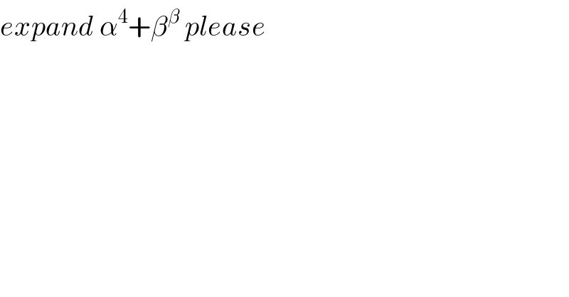 expand α^4 +β^(β  ) please  
