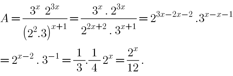 A = ((3^x   2^(3x) )/((2^2 .3)^(x+1) )) = ((3^x  . 2^(3x) )/(2^(2x+2)  . 3^(x+1) )) = 2^(3x−2x−2)  .3^(x−x−1)   = 2^(x−2)  . 3^(−1)  = (1/3).(1/4) 2^x  = (2^x /(12)) .  