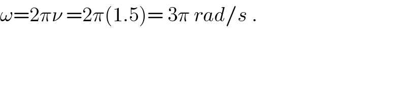ω=2πν =2π(1.5)= 3π rad/s .  