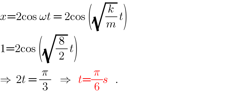 x=2cos ωt = 2cos ((√(k/m)) t)  1=2cos ((√(8/2)) t)  ⇒  2t = (π/3)    ⇒   t=(π/6)s   .  