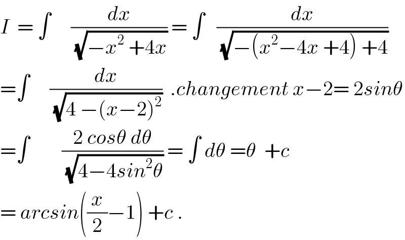 I  = ∫     (dx/(√(−x^2  +4x))) = ∫   (dx/(√(−(x^2 −4x +4) +4)))  =∫     (dx/(√(4 −(x−2)^2 )))  .changement x−2= 2sinθ  =∫        ((2 cosθ dθ)/(√(4−4sin^2 θ))) = ∫ dθ =θ  +c  = arcsin((x/2)−1) +c .  