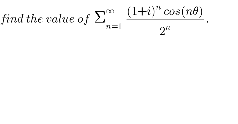 find the value of  Σ_(n=1) ^∞   (((1+i)^n  cos(nθ))/2^n ) .  
