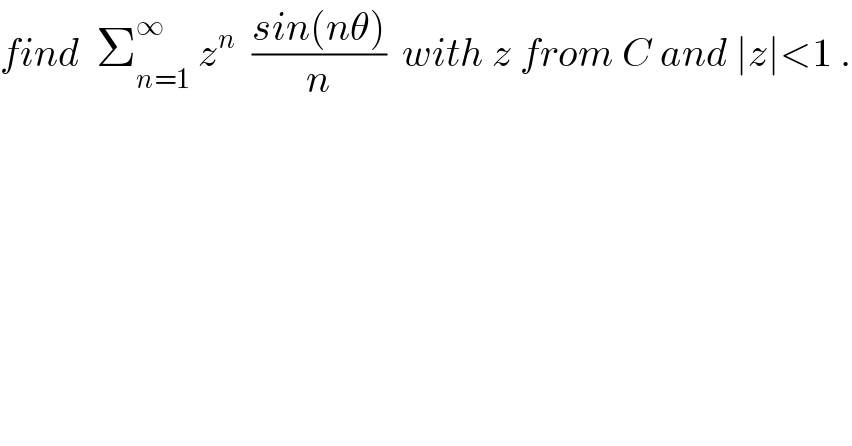 find  Σ_(n=1) ^∞  z^n   ((sin(nθ))/n)  with z from C and ∣z∣<1 .  