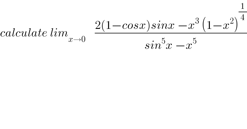 calculate lim_(x→0)     ((2(1−cosx)sinx −x^3  (1−x^2 )^(1/4) )/(sin^5 x −x^5 ))  