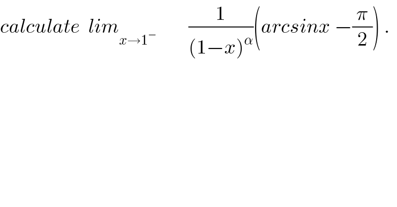 calculate  lim_(x→1^− )         (1/((1−x)^α ))(arcsinx −(π/2)) .  