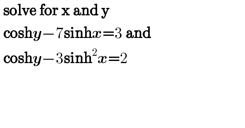  solve for x and y   coshy−7sinhx=3 and   coshy−3sinh^2 x=2  
