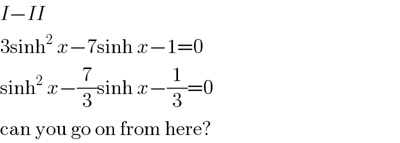 I−II  3sinh^2  x−7sinh x−1=0  sinh^2  x−(7/3)sinh x−(1/3)=0  can you go on from here?  