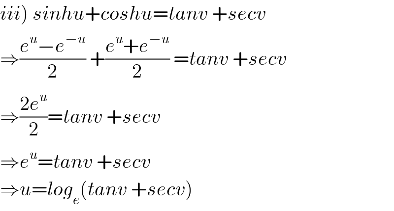 iii) sinhu+coshu=tanv +secv  ⇒((e^u −e^(−u) )/2) +((e^u +e^(−u) )/2) =tanv +secv  ⇒((2e^u )/2)=tanv +secv  ⇒e^u =tanv +secv  ⇒u=log_e (tanv +secv)  