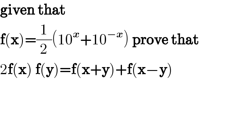 given that   f(x)=(1/2)(10^x +10^(−x) ) prove that  2f(x) f(y)=f(x+y)+f(x−y)  