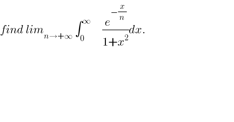 find lim_(n→+∞)  ∫_0 ^∞      (e^(−(x/n)) /(1+x^2 ))dx.  