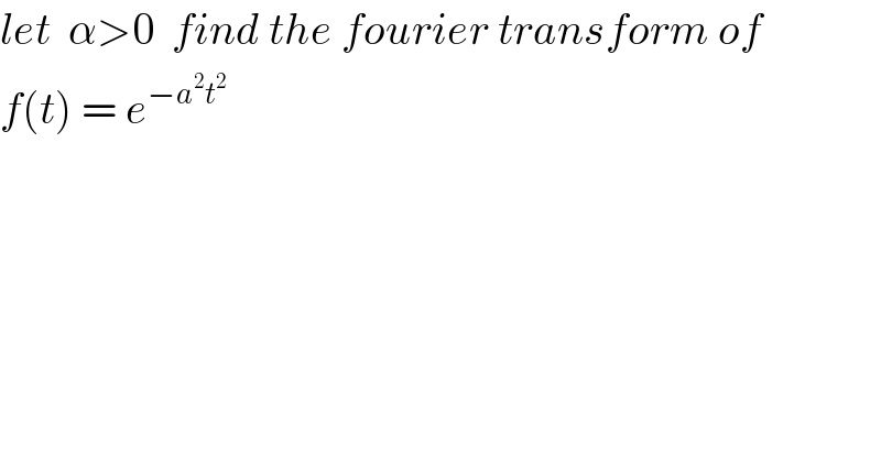 let  α>0  find the fourier transform of  f(t) = e^(−a^2 t^2 )   