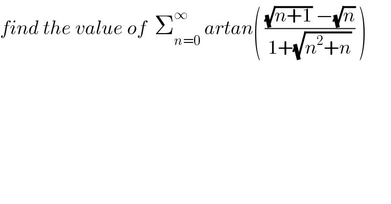 find the value of  Σ_(n=0) ^∞  artan( (((√(n+1)) −(√n))/(1+(√(n^2 +n)))) )  