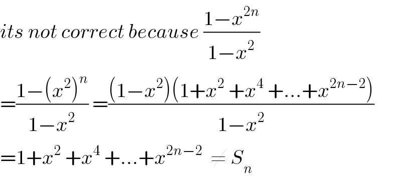 its not correct because ((1−x^(2n) )/(1−x^2 ))  =((1−(x^2 )^n )/(1−x^2 )) =(((1−x^2 )(1+x^2  +x^4  +...+x^(2n−2) ))/(1−x^2 ))  =1+x^2  +x^4  +...+x^(2n−2)   ≠ S_n   