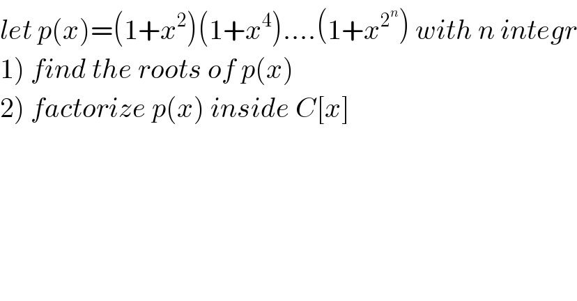 let p(x)=(1+x^2 )(1+x^4 )....(1+x^2^n  ) with n integr  1) find the roots of p(x)  2) factorize p(x) inside C[x]  