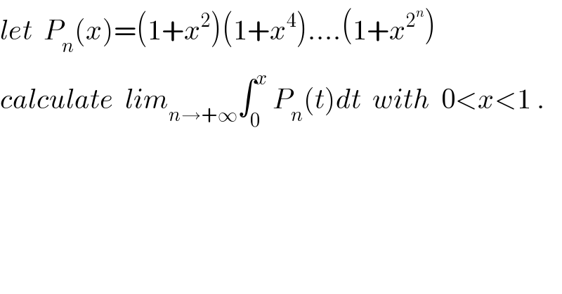 let  P_n (x)=(1+x^2 )(1+x^4 )....(1+x^2^n  )  calculate  lim_(n→+∞) ∫_0 ^x  P_n (t)dt  with  0<x<1 .  