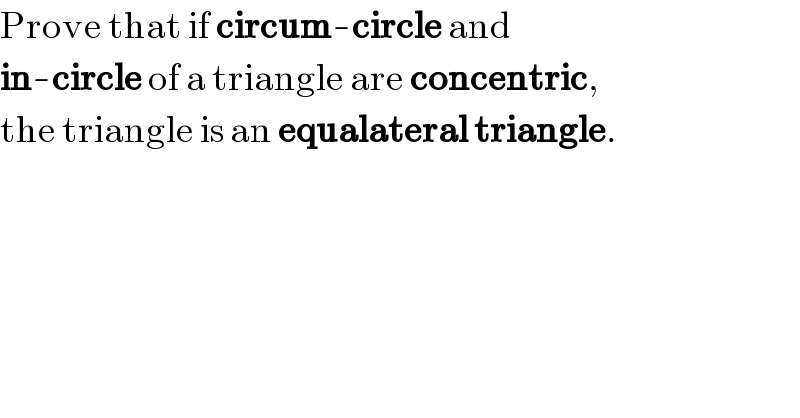 Prove that if circum-circle and  in-circle of a triangle are concentric,  the triangle is an equalateral triangle.  