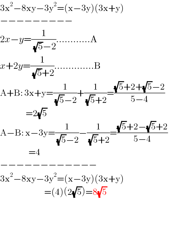 3x^2 −8xy−3y^2 =(x−3y)(3x+y)  −−−−−−−−−  2x−y=(1/((√5)−2))............A  x+2y=(1/((√5)+2))..............B  A+B: 3x+y=(1/((√5)−2))+(1/((√5)+2))=(((√5)+2+(√5)−2)/(5−4))                    =2(√5)  A−B: x−3y=(1/((√5)−2))−(1/((√5)+2))=(((√5)+2−(√5)+2)/(5−4))                      =4  −−−−−−−−−−−−  3x^2 −8xy−3y^2 =(x−3y)(3x+y)                                 =(4)(2(√5))=8(√5)      