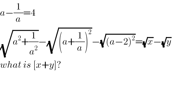 a−(1/a)=4  (√(a^2 +(1/a^2 )))−(√((a+(1/a))^2 ))−(√((a−2)^2 ))=(√x)−(√y)  what is [x+y]?  