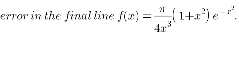 error in the final line f(x) = (π/(4x^3 ))( 1+x^2 ) e^(−x^2 ) .  