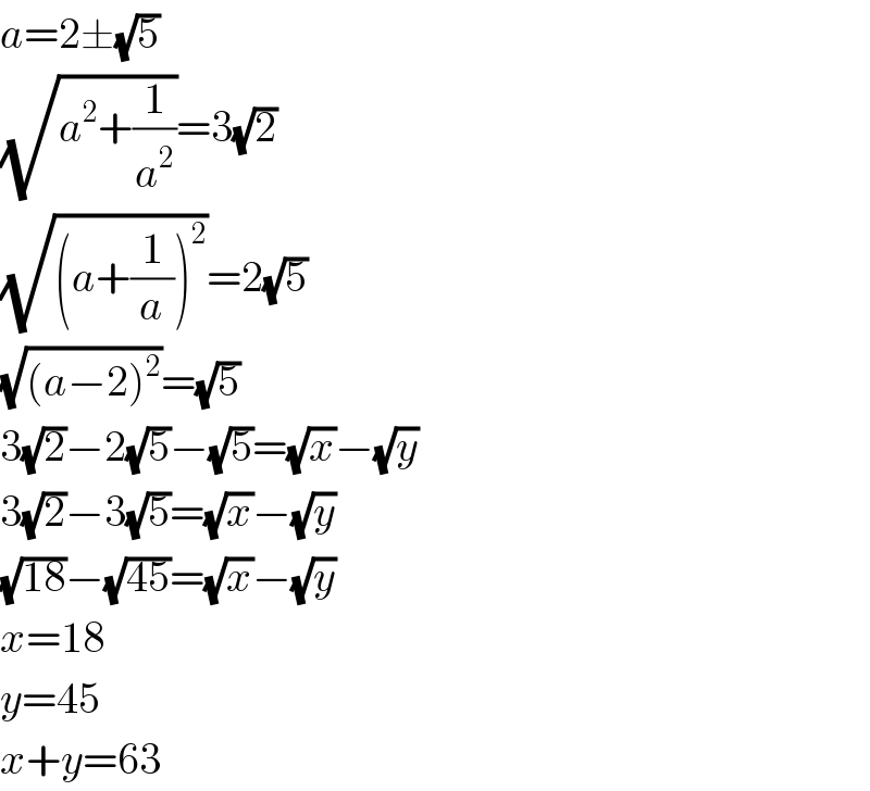 a=2±(√5)  (√(a^2 +(1/a^2 )))=3(√2)  (√((a+(1/a))^2 ))=2(√5)  (√((a−2)^2 ))=(√5)  3(√2)−2(√5)−(√5)=(√x)−(√y)  3(√2)−3(√5)=(√x)−(√y)  (√(18))−(√(45))=(√x)−(√y)  x=18  y=45  x+y=63  