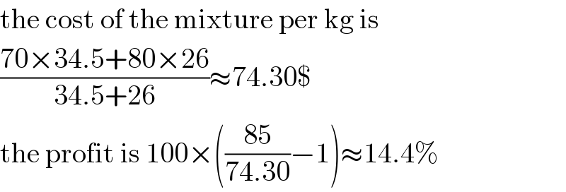 the cost of the mixture per kg is  ((70×34.5+80×26)/(34.5+26))≈74.30$  the profit is 100×(((85)/(74.30))−1)≈14.4%  