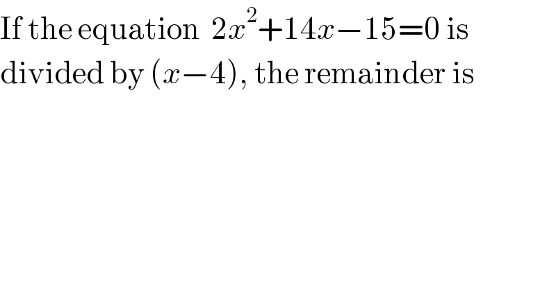 If the equation  2x^2 +14x−15=0 is  divided by (x−4), the remainder is  