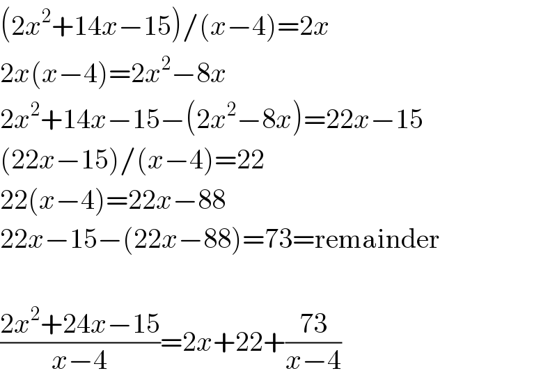 (2x^2 +14x−15)/(x−4)=2x  2x(x−4)=2x^2 −8x  2x^2 +14x−15−(2x^2 −8x)=22x−15  (22x−15)/(x−4)=22  22(x−4)=22x−88  22x−15−(22x−88)=73=remainder    ((2x^2 +24x−15)/(x−4))=2x+22+((73)/(x−4))  