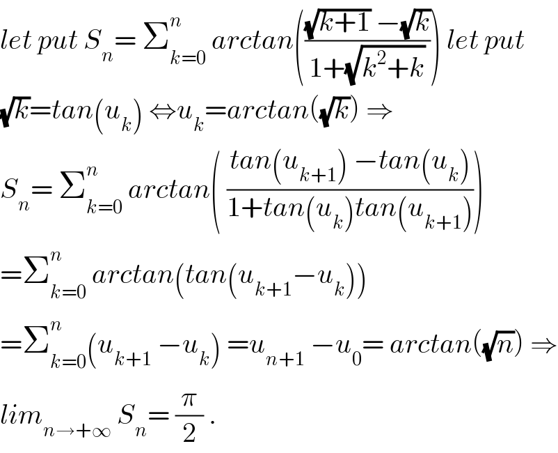 let put S_n = Σ_(k=0) ^n  arctan((((√(k+1)) −(√k))/(1+(√(k^2 +k))))) let put  (√k)=tan(u_k ) ⇔u_k =arctan((√k)) ⇒  S_n = Σ_(k=0) ^n  arctan( ((tan(u_(k+1) ) −tan(u_k ))/(1+tan(u_k )tan(u_(k+1) ))))  =Σ_(k=0) ^n  arctan(tan(u_(k+1) −u_k ))  =Σ_(k=0) ^n (u_(k+1)  −u_k ) =u_(n+1)  −u_0 = arctan((√n)) ⇒  lim_(n→+∞)  S_n = (π/2) .  
