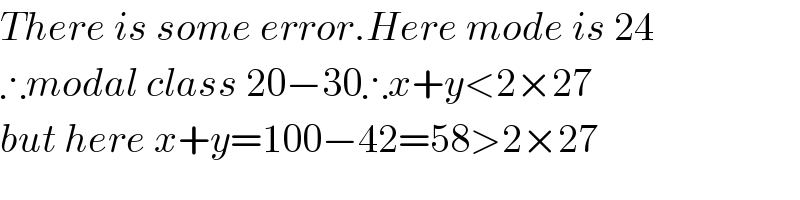 There is some error.Here mode is 24  ∴modal class 20−30∴x+y<2×27  but here x+y=100−42=58>2×27  
