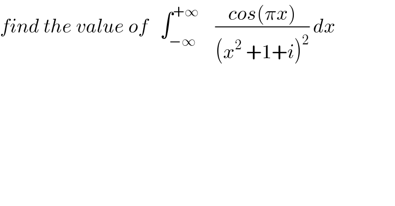 find the value of   ∫_(−∞) ^(+∞)     ((cos(πx))/((x^2  +1+i)^2 )) dx  