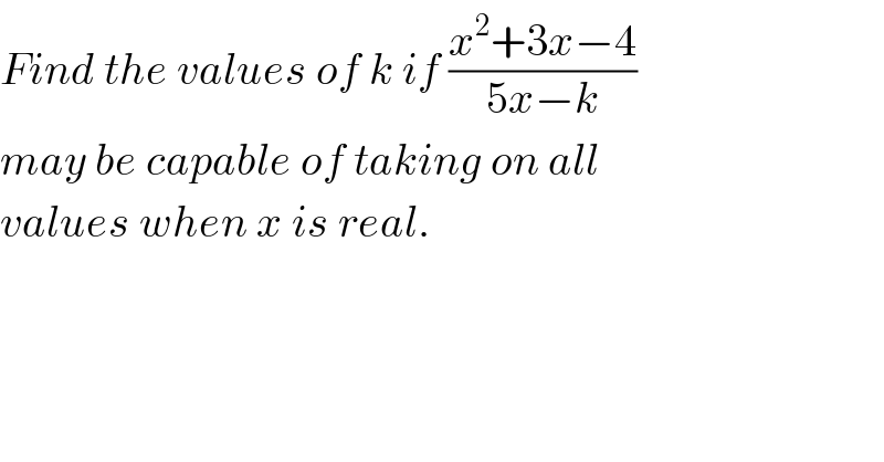Find the values of k if ((x^2 +3x−4)/(5x−k))   may be capable of taking on all  values when x is real.  