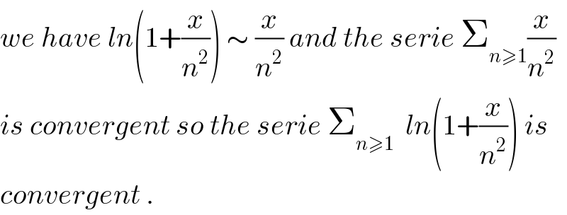 we have ln(1+(x/n^2 )) ∼ (x/n^2 ) and the serie Σ_(n≥1) (x/n^2 )  is convergent so the serie Σ_(n≥1)   ln(1+(x/n^2 )) is  convergent .  