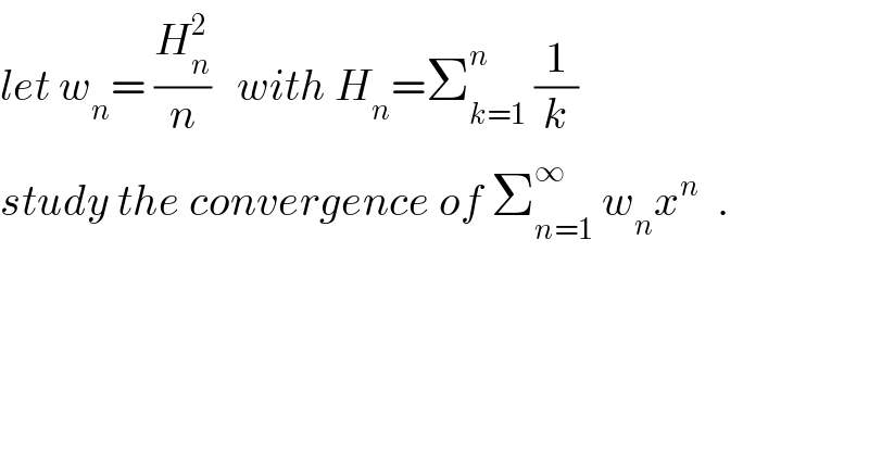let w_n = (H_n ^2 /n)   with H_n =Σ_(k=1) ^n  (1/k)  study the convergence of Σ_(n=1) ^∞  w_n x^n   .  
