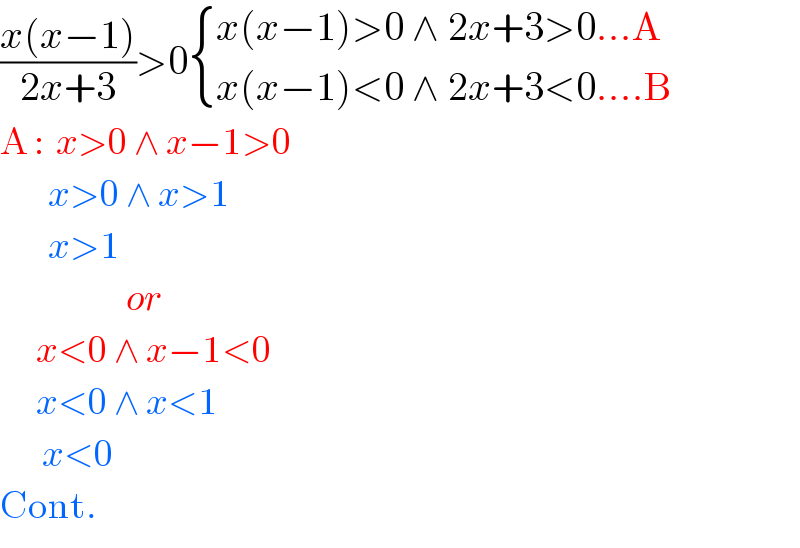 ((x(x−1))/(2x+3))>0 { ((x(x−1)>0 ∧ 2x+3>0...A)),((x(x−1)<0 ∧ 2x+3<0....B)) :}  A :  x>0 ∧ x−1>0          x>0 ∧ x>1          x>1                       or        x<0 ∧ x−1<0        x<0 ∧ x<1         x<0  Cont.  