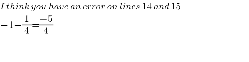 I think you have an error on lines 14 and 15  −1−(1/4)=((−5)/4)  