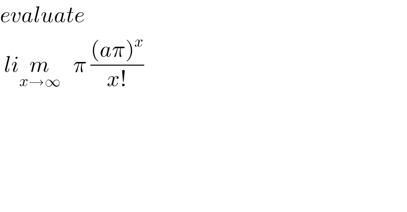 evaluate   lim_(x→∞)    π (((aπ)^x )/(x!))  