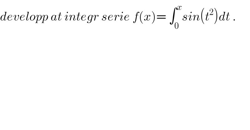 developp at integr serie f(x)= ∫_0 ^x sin(t^2 )dt .  
