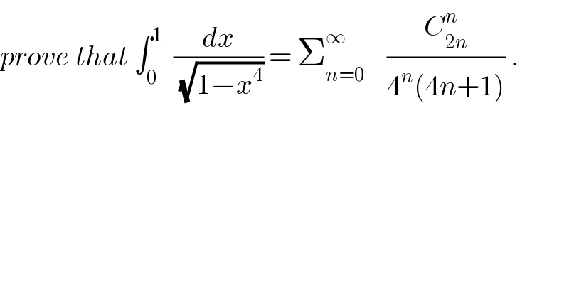 prove that ∫_0 ^1   (dx/(√(1−x^4 ))) = Σ_(n=0) ^∞     (C_(2n) ^n /(4^n (4n+1))) .  
