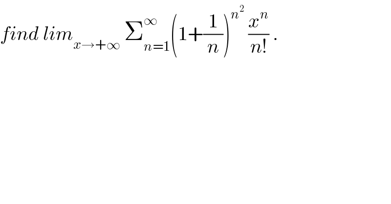 find lim_(x→+∞)  Σ_(n=1) ^∞ (1+(1/n))^n^2   (x^n /(n!)) .  