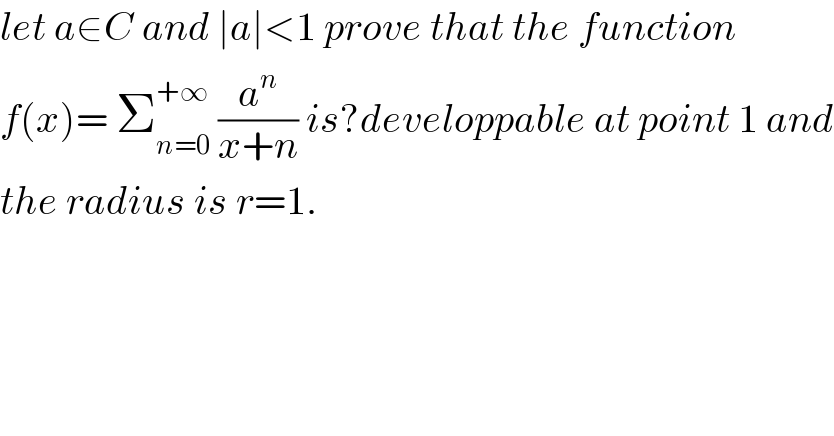 let a∈C and ∣a∣<1 prove that the function  f(x)= Σ_(n=0) ^(+∞)  (a^n /(x+n)) is?developpable at point 1 and  the radius is r=1.  