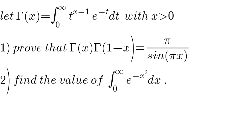 let Γ(x)=∫_0 ^∞  t^(x−1)  e^(−t) dt  with x>0  1) prove that Γ(x)Γ(1−x)= (π/(sin(πx)))  2) find the value of  ∫_0 ^∞  e^(−x^2 ) dx .  