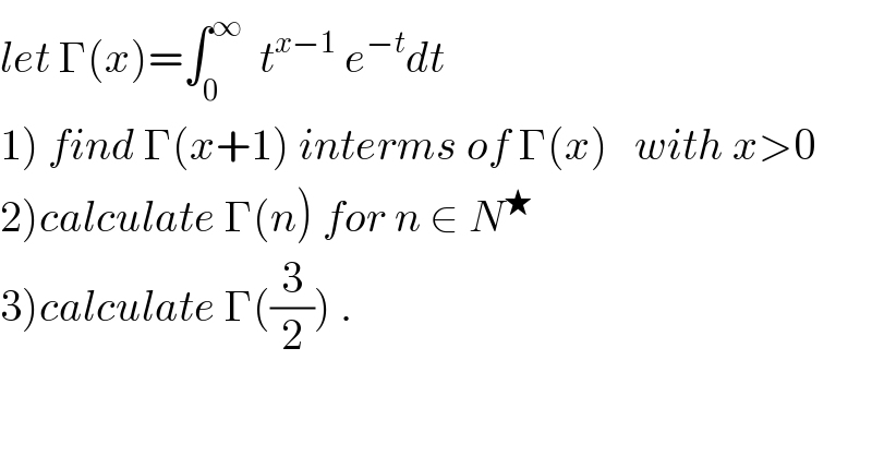 let Γ(x)=∫_0 ^∞   t^(x−1)  e^(−t) dt  1) find Γ(x+1) interms of Γ(x)   with x>0  2)calculate Γ(n) for n ∈ N^★   3)calculate Γ((3/2)) .  
