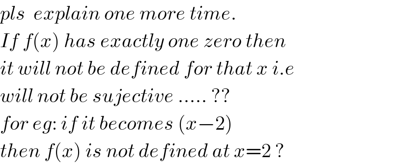 pls  explain one more time.  If f(x) has exactly one zero then  it will not be defined for that x i.e  will not be sujective ..... ??  for eg: if it becomes (x−2)   then f(x) is not defined at x=2 ?  