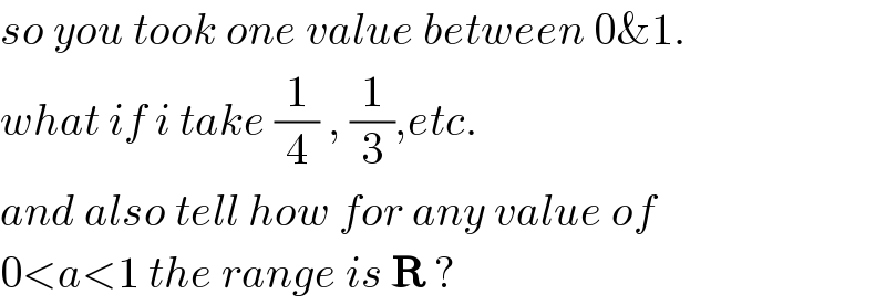 so you took one value between 0&1.  what if i take (1/4) , (1/3),etc.   and also tell how for any value of  0<a<1 the range is R ?  