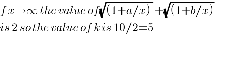 f x→∞ the value of(√((1+a/x) )) +(√((1+b/x)))  is 2 so the value of k is 10/2=5  