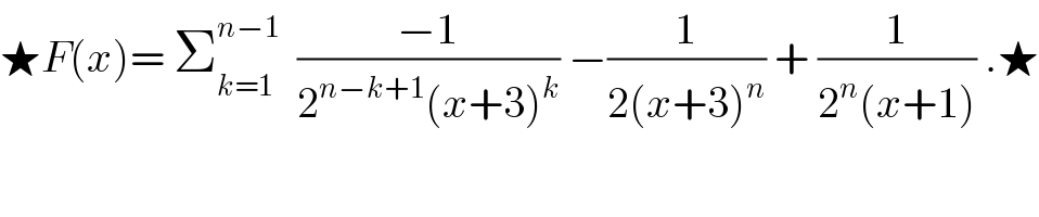 ★F(x)= Σ_(k=1) ^(n−1)   ((−1)/(2^(n−k+1) (x+3)^k )) −(1/(2(x+3)^n )) + (1/(2^n (x+1))) .★  